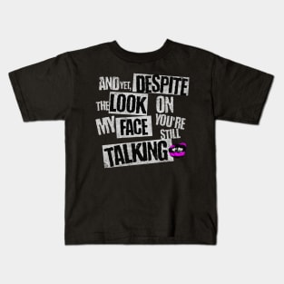 AND YET, DESPITE THE LOOK ON MY FACE, YOU'RE STILL TALKING Kids T-Shirt